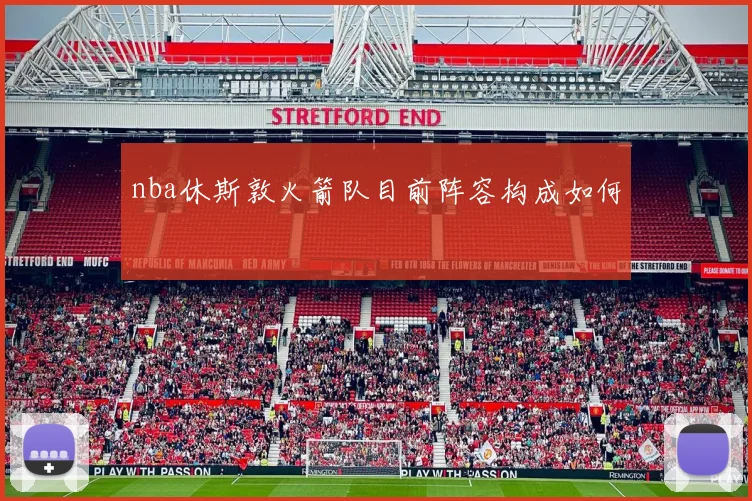 nba休斯敦火箭队目前阵容构成如何