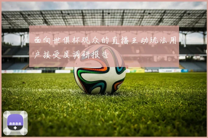 面向世俱杯观众的直播互动玩法用户接受度调研报告