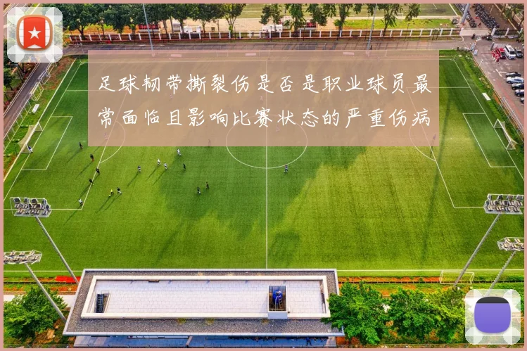足球韧带撕裂伤是否是职业球员最常面临且影响比赛状态的严重伤病之一