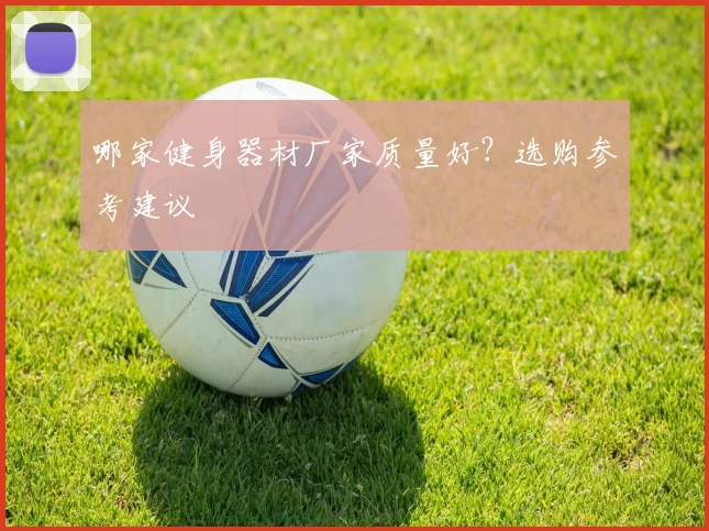 哪家健身器材厂家质量好？选购参考建议