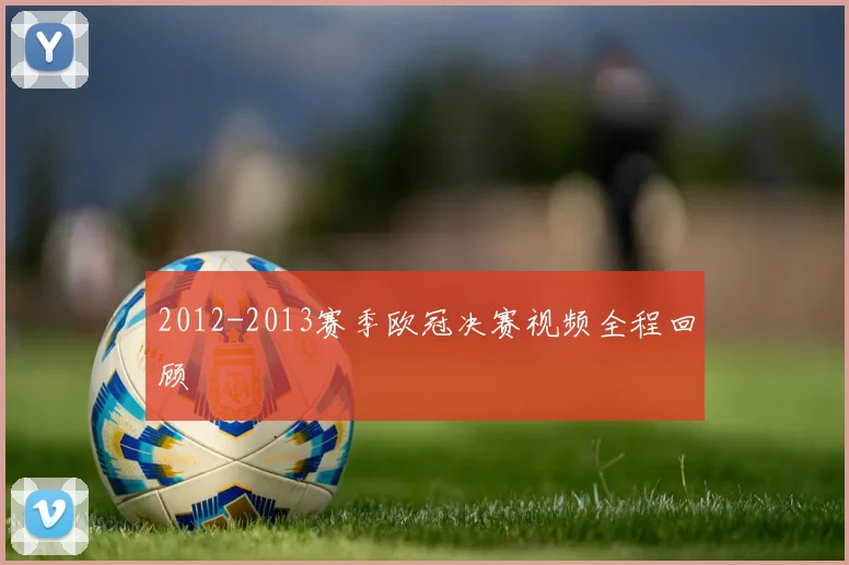 2012-2013赛季欧冠决赛视频全程回顾