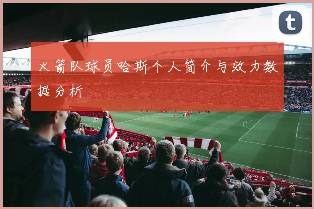 火箭队球员哈斯个人简介与效力数据分析