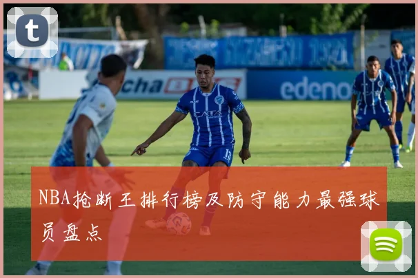 NBA抢断王排行榜及防守能力最强球员盘点