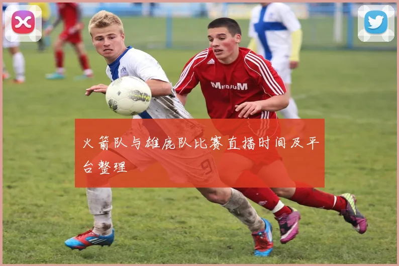 火箭队与雄鹿队比赛直播时间及平台整理