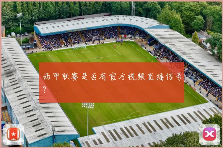 西甲联赛是否有官方视频直播信号？