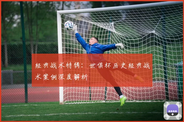 经典战术特辑：世俱杯历史经典战术案例深度解析