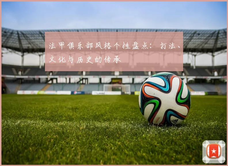 法甲俱乐部风格个性盘点：打法、文化与历史的传承