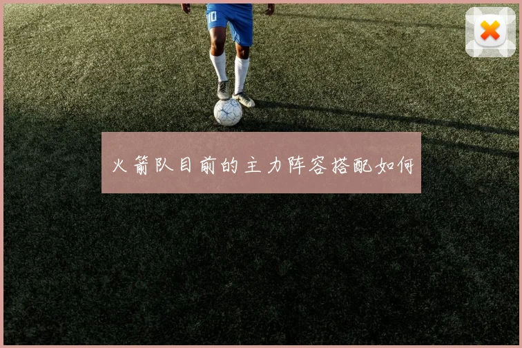 火箭队目前的主力阵容搭配如何